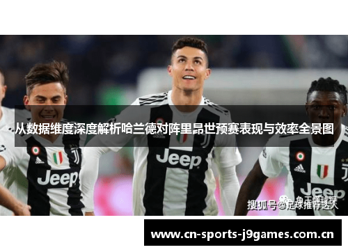 从数据维度深度解析哈兰德对阵里昂世预赛表现与效率全景图 从数据维度深度解析哈兰德对阵里昂世预赛表现与效率全景图
