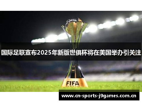 国际足联宣布2025年新版世俱杯将在美国举办引关注 国际足联宣布2025年新版世俱杯将在美国举办引关注