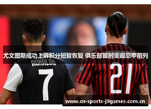 尤文图斯成功上诉积分短暂恢复 俱乐部暂时重返意甲前列 尤文图斯成功上诉积分短暂恢复 俱乐部暂时重返意甲前列