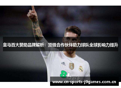 皇马百大赞助品牌解析:顶级合作伙伴助力球队全球影响力提升 皇马百大赞助品牌解析:顶级合作伙伴助力球队全球影响力提升